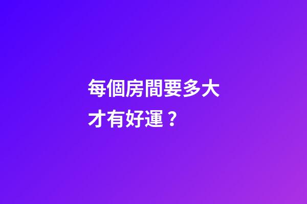 每個房間要多大才有好運？
